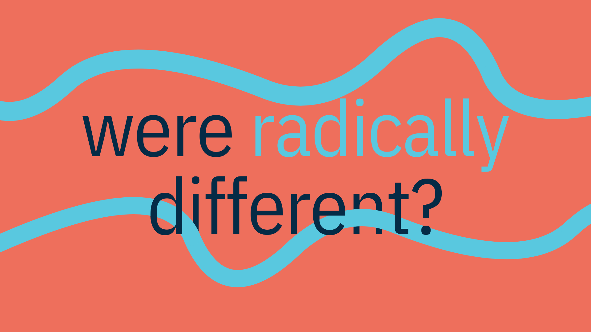 were radically different?